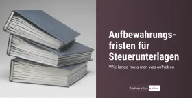 Aufbewahrungsfristen für Steuerunterlagen: Wie lange du Belege aufheben musst