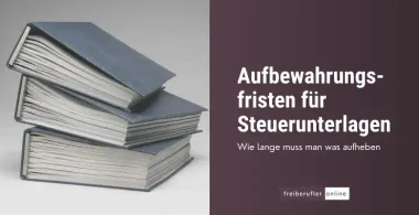 Aufbewahrungsfristen für Steuerunterlagen: Was Freiberufler wissen müssen